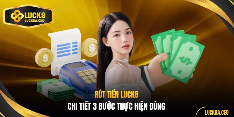 Rút tiền LUCK8 chi tiết 3 bước thực hiện đúng